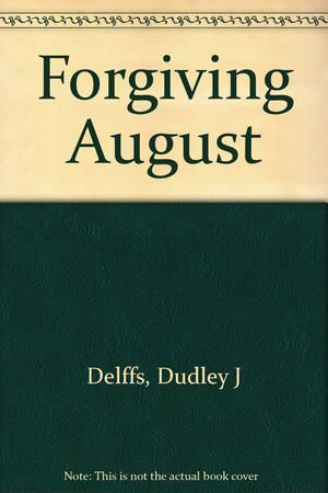 Forgiving August by Dudley J. Delffs