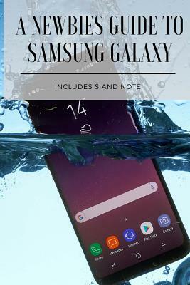 A Newbies Guide to Samsung Galaxy: Includes S and Note Series by Minute Help Guides