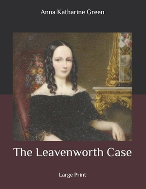 The Leavenworth Case: Large Print by Anna Katharine Green