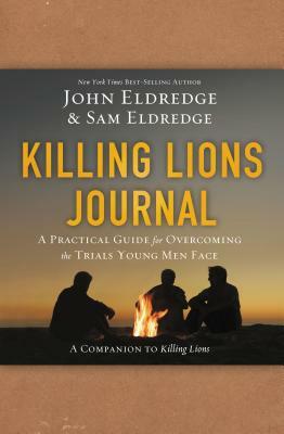 Killing Lions Journal: A Practical Guide for Overcoming the Trials Young Men Face by John Eldredge, Samuel Eldredge