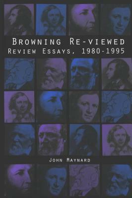 Browning Re-Viewed: Review Essays, 1980-1995 by John Maynard