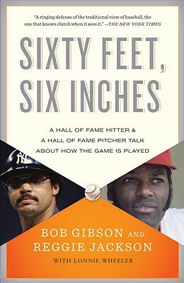 Sixty Feet, Six Inches: A Hall of Fame Pitcher & a Hall of Fame Hitter Talk about How the Game Is Played by Reggie Jackson, Lonnie Wheeler, Bob Gibson