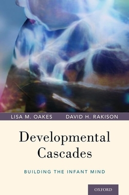 Developmental Cascades: Building the Infant Mind by Lisa M. Oakes, David H. Rakison