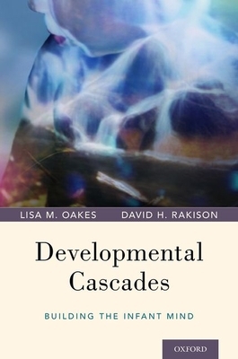 Developmental Cascades: Building the Infant Mind by Lisa M. Oakes, David H. Rakison