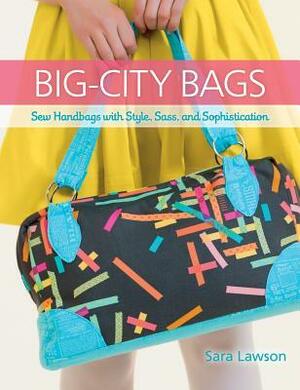 Big-City Bags: Sew Handbags with Style, Sass, and Sophistication by Sara Lawson