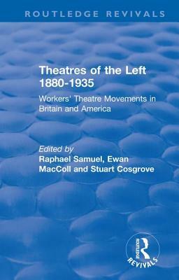 Routledge Revivals: Theatres of the Left 1880-1935 (1985): Workers' Theatre Movements in Britain and America by Stuart Cosgrove, Ewan MacColl, Raphael Samuel