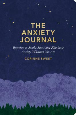 The Anxiety Journal: Exercises to Soothe Stress and Eliminate Anxiety Wherever You Are: A Guided Journal by Corinne Sweet