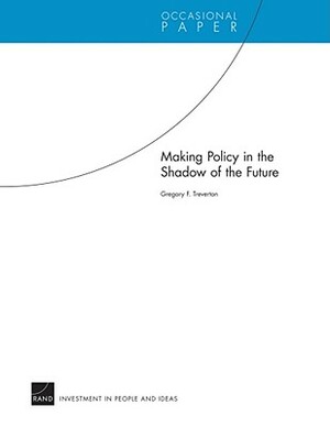Making Policy in the Shadow of the Future by Gregory F. Treverton