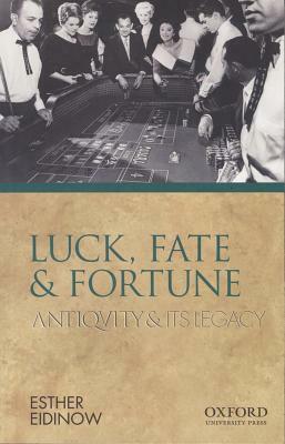 Luck, Fate and Fortune: Antiquity and Its Legacy by Esther Eidinow