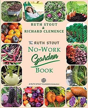 The Ruth Stout No-Work Garden Book: Secrets of the Famous Year Round Mulch Method by Richard Clemence, Steven Siler, Ruth Stout