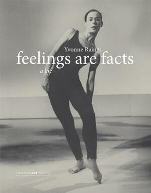 Feelings Are Facts: A Life by Yvonne Rainer