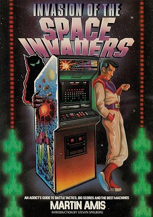 Invasion of the Space Invaders: An Addict's Guide to Battle Tactics, Big Scores and the Best Machines by Martin Amis