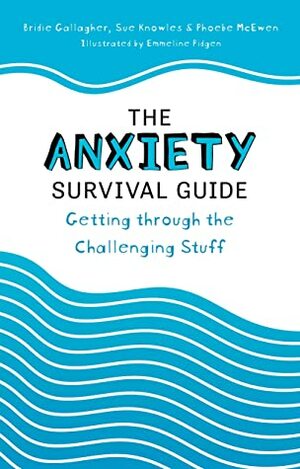 The Anxiety Survival Guide: Getting Through the Challenging Stuff by Bridie Gallagher, Emmeline Pidgen, Sue Knowles, Phoebe McEwen