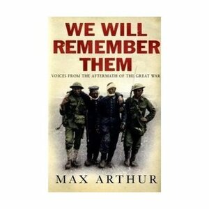 We Will Remember Them: Voices From the Aftermath of the Great War by Max Arthur