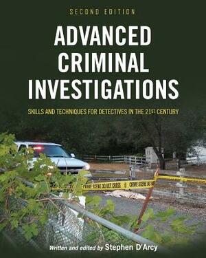 Advanced Criminal Investigations: Skills and Techniques for Detectives in the 21st Century by Stephen D'Arcy