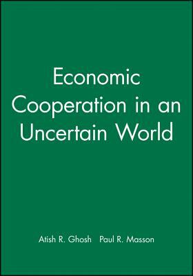 Economic Cooperation in an Uncertain World by Atish R. Ghosh, Paul R. Masson