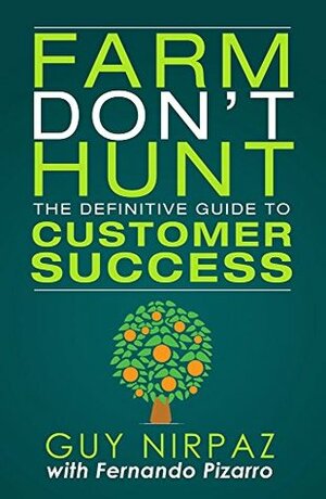 Farm Don't Hunt: The Definitive Guide to Customer Success by Guy Nirpaz, Fernando Pizarro