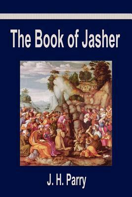 The Book of Jasher: A Suppressed Book That Was Removed from the Bible, Referred to in Joshua and Second Samuel by J. H. Parry