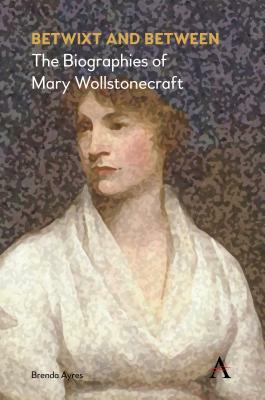 Betwixt and Between: The Biographies of Mary Wollstonecraft by Brenda Ayres