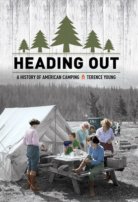 Heading Out: A History of American Camping by Terence Young