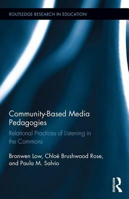Community-Based Media Pedagogies: Relational Practices of Listening in the Commons by Chloë Brushwood Rose, Paula M. Salvio, Bronwen Low