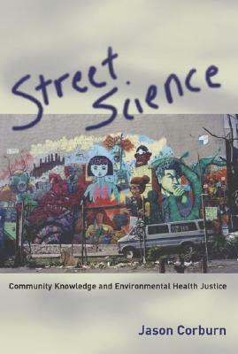 Street Science: Community Knowledge and Environmental Health Justice by Jason Corburn