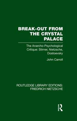 Break-Out from the Crystal Palace: The Anarcho-Psychological Critique: Stirner, Nietzsche, Dostoevsky by John Carroll