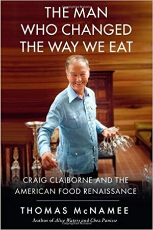 Craig Claiborne and the American Food Renaissance: The Turbulent Life and Fine Times of the Man Who Changed the Way We Eat by Thomas McNamee