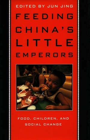 Feeding China's Little Emperors: Food, Children, and Social Change by Jun Jing