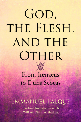 God, the Flesh, and the Other: From Irenaeus to Duns Scotus by Emmanuel Falque