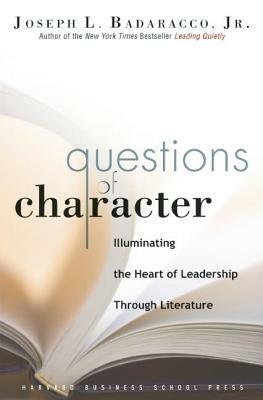 Questions of Character: Illuminating the Heart of Leadership Through Literature by Joseph L. Badaracco