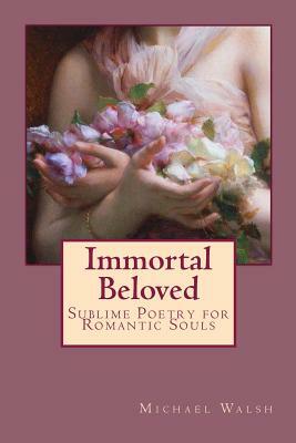 Immortal Beloved: Sublime Poetry for Romantic Souls by Michael Walsh-McLaughlin
