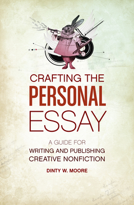 Crafting the Personal Essay: A Guide for Writing and Publishing Creative Non-Fiction by Dinty W. Moore