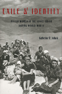 Exile and Identity: Polish Women in the Soviet Union During World War II by Katherine R. Jolluck