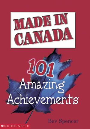 Made In Canada: 101 Amazing Achievements by Beverley Spencer