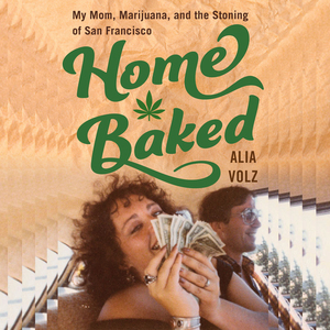 Home Baked: My Mom, Marijuana, and the Stoning of San Francisco by Alia Volz