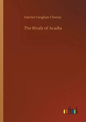 The Rivals of Acadia by Harriet Vaughan Cheney