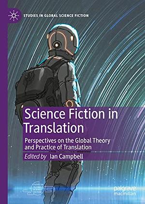 Science Fiction in Translation: Perspectives on the Global Theory and Practice of Translation by Ian Campbell