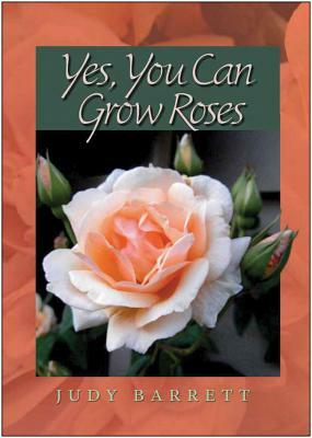 Yes, You Can Grow Roses by Judy Barrett