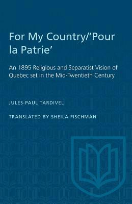 For My Country/'Pour la Patrie': An 1895 Religious and Separatist Vision of Quebec set in the Mid-Twentieth Century by Jules-Paul Tardivel