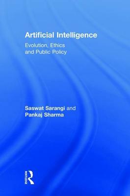Artificial Intelligence: Evolution, Ethics and Public Policy by Saswat Sarangi, Pankaj Sharma