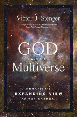 God and the Multiverse: Humanity's Expanding View of the Cosmos by Victor J. Stenger