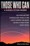 Those Who Can: A Science Fiction Reader by Harlan Ellison, Robert Silverberg, Samuel R. Delany, Daniel Keyes, Jack Williamson, Frederik Pohl, James E. Gunn, Damon Knight, Robin Scott Wilson, Kate Wilhelm, Ursula K. Le Guin, Joanna Russ