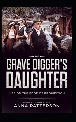 The Grave Digger's Daughter: Life on the Edge of Prohibition by Anna Patterson