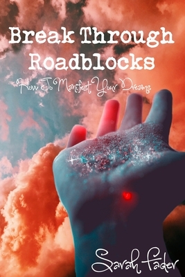 Break Through Roadblocks: How to Manifest Your Dreams by Sarah Fader