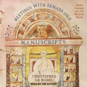 Meetings with Remarkable Manuscripts: Twelve Journeys Into the Medieval World by Christopher de Hamel