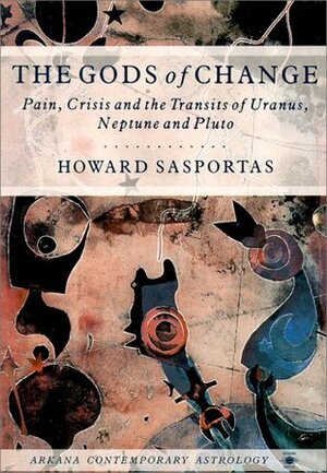 The Gods of Change: Pain, Crisis, and the Transits of Uranus, Neptune, and Pluto by Howard Sasportas