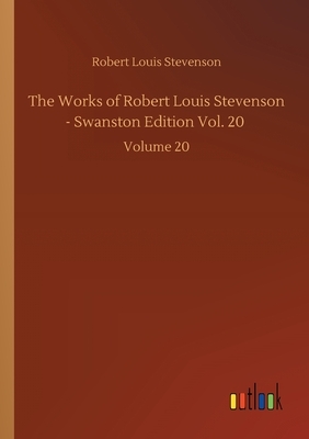 The Works of Robert Louis Stevenson - Swanston Edition Vol. 20: Volume 20 by Robert Louis Stevenson