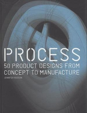 Process: 50 Product Designs from Concept to Manufacture by Jennifer Hudson