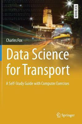 Data Science for Transport: A Self-Study Guide with Computer Exercises by Charles Fox